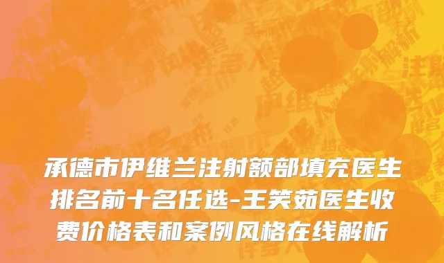 承德市伊维兰注射额部填充医生排名前十名任选-王笑茹医生收费价格表和案例风格在线解析