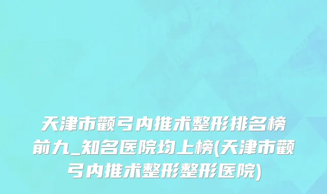 天津市颧弓内推术整形排名榜前九_知名医院均上榜(天津市颧弓内推术整形整形医院)