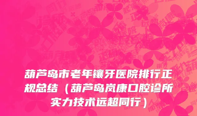 葫芦岛市老年镶牙医院排行正规总结（葫芦岛岚康口腔诊所实力技术远超同行）