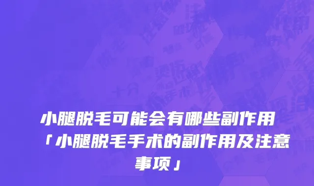 小腿脱毛可能会有哪些副作用「小腿脱毛手术的副作用及注意事项」