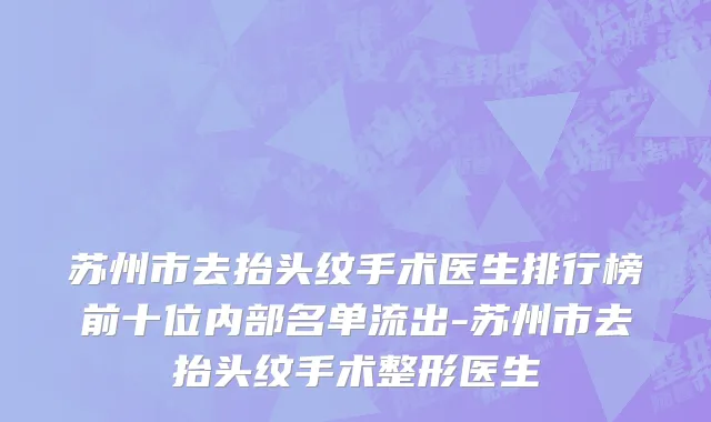 苏州市去抬头纹手术医生排行榜前十位内部名单流出-苏州市去抬头纹手术整形医生