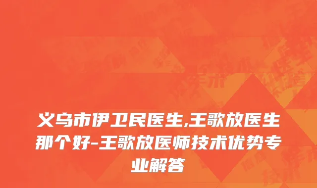 义乌市伊卫民医生,王歌放医生那个好-王歌放医师技术优势专业解答