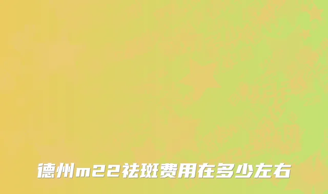 德州m22祛斑费用在多少左右