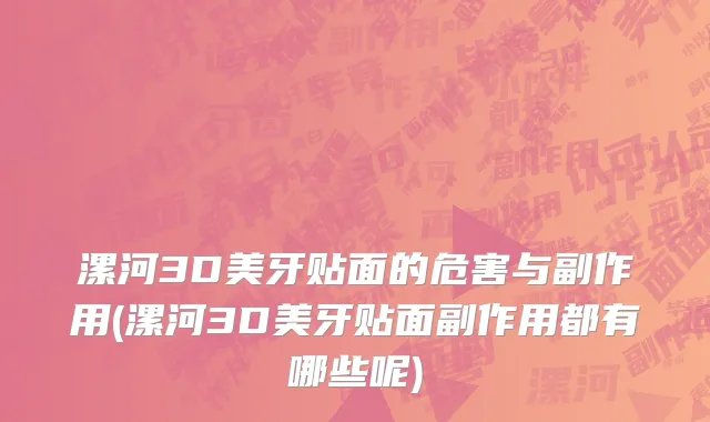 漯河3D美牙贴面的危害与副作用(漯河3D美牙贴面副作用都有哪些呢)