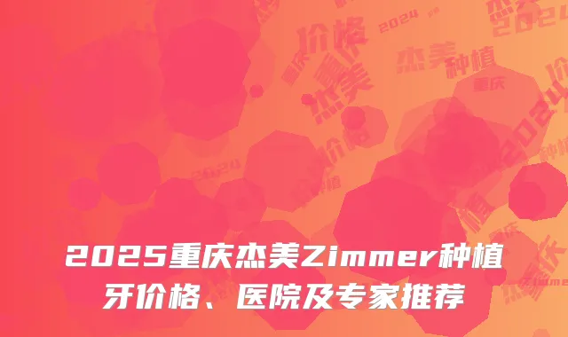 2025重庆杰美Zimmer种植牙价格、医院及专家推荐