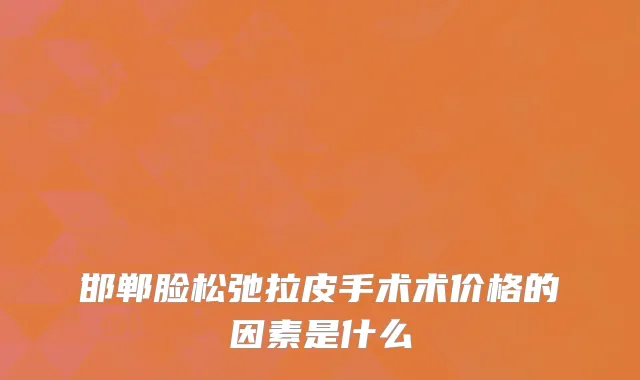 邯郸脸松弛拉皮手术术价格的因素是什么