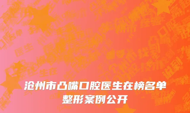沧州市凸嘴口腔医生在榜名单整形案例公开