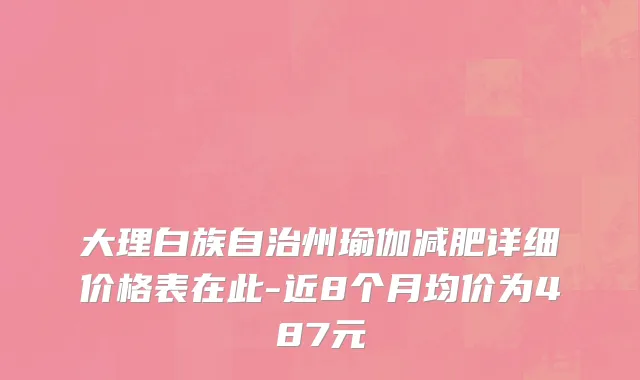 大理白族自治州瑜伽减肥详细价格表在此-近8个月均价为487元