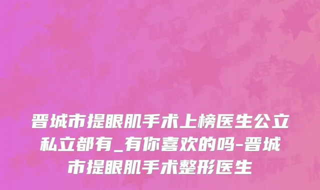 晋城市提眼肌手术上榜医生公立私立都有_有你喜欢的吗-晋城市提眼肌手术整形医生