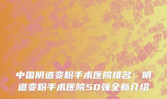 中国阴道变粉手术医院排名：阴道变粉手术医院50强全新介绍