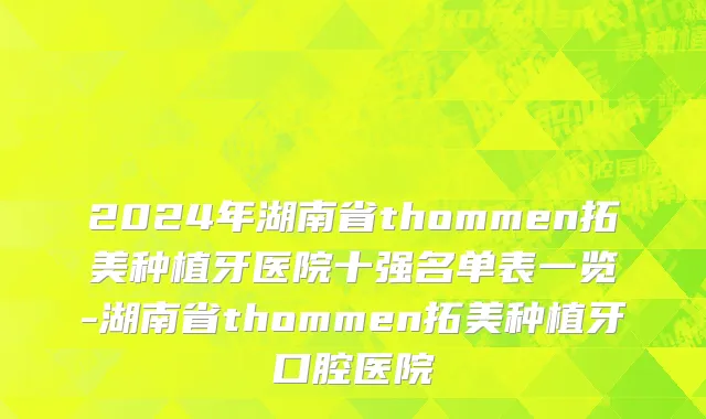 2024年湖南省thommen拓美种植牙医院十强名单表一览-湖南省thommen拓美种植牙口腔医院