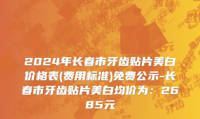 2024年长春市牙齿贴片美白价格表(费用标准)免费公示-长春市牙齿贴片美白均价为：2685元