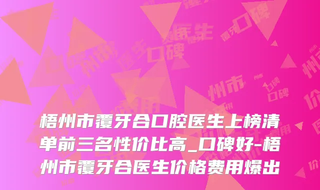 梧州市覆牙合口腔医生上榜清单前三名性价比高_口碑好-梧州市覆牙合医生价格费用爆出