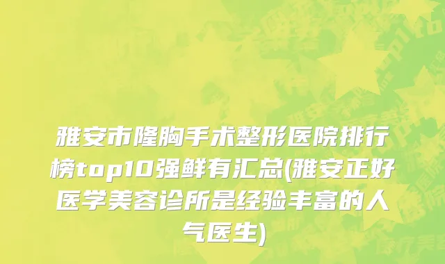 雅安市隆胸手术整形医院排行榜top10强鲜有汇总(雅安正好医学美容诊所是经验丰富的人气医生)