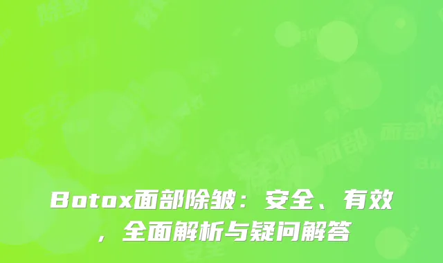 Botox面部除皱：安全、有效，全面解析与疑问解答