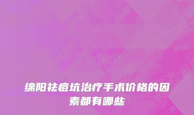 绵阳祛痘坑治疗手术价格的因素都有哪些