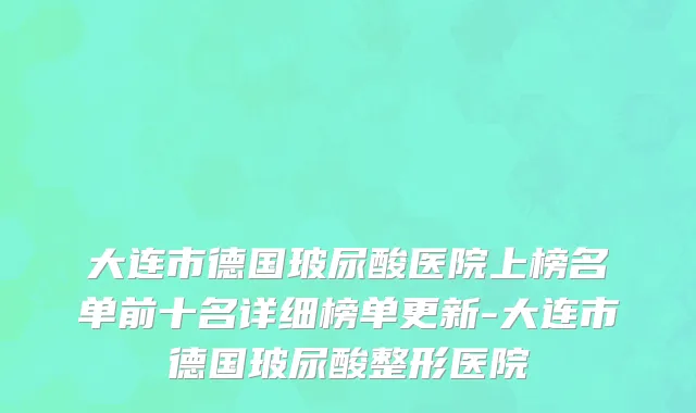 大连市德国玻尿酸医院上榜名单前十名详细榜单更新-大连市德国玻尿酸整形医院