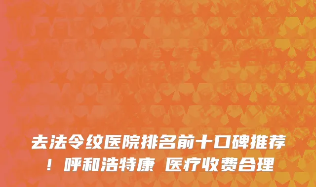 去法令纹医院排名前十口碑推荐!呼和浩特康睎医疗收费合理
