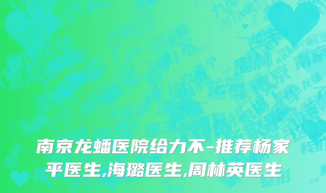南京龙蟠医院给力不-推荐杨家平医生,海璐医生,周林英医生