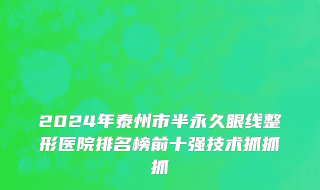 2024年泰州市半永久眼线整形医院排名榜前十强技术抓抓抓