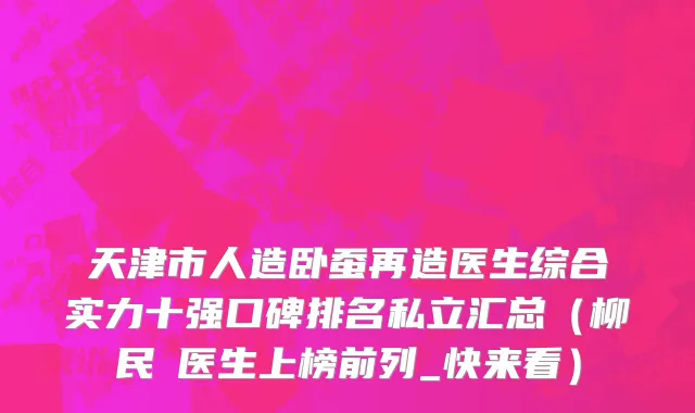 天津市人造卧蚕再造医生综合实力十强口碑排名私立汇总（柳民煕医生上榜前列_快来看）