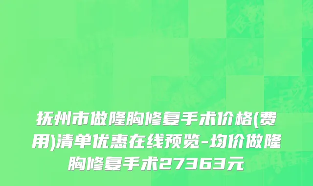 抚州市做隆胸修复手术价格(费用)清单优惠在线预览-均价做隆胸修复手术27363元