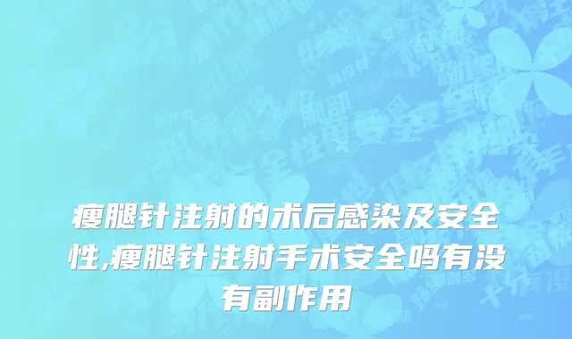 瘦腿针注射的术后感染及安全性,瘦腿针注射手术安全吗有没有副作用