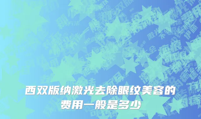 西双版纳激光去除眼纹美容的费用一般是多少