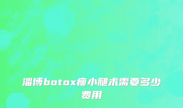 淄博botox瘦小腿术需要多少费用