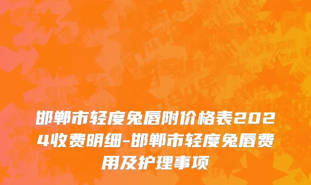 邯郸市轻度兔唇附价格表2024收费明细-邯郸市轻度兔唇费用及护理事项