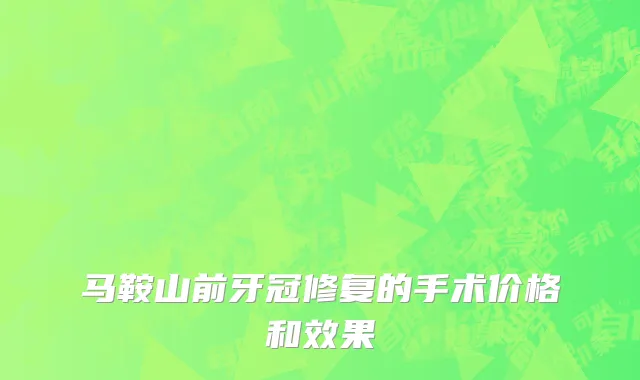 马鞍山前牙冠修复的手术价格和效果