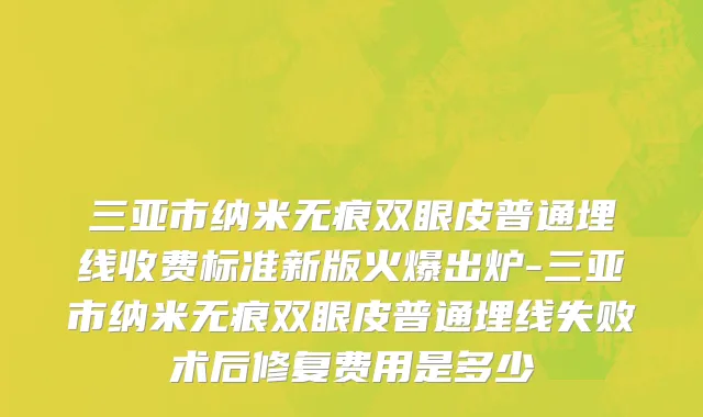 三亚市纳米无痕双眼皮普通埋线收费标准新版火爆出炉-三亚市纳米无痕双眼皮普通埋线失败术后修复费用是多少
