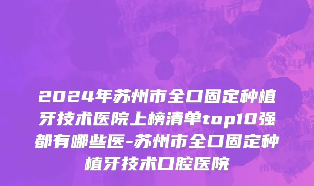 2024年苏州市全口固定种植牙技术医院上榜清单top10强都有哪些医-苏州市全口固定种植牙技术口腔医院