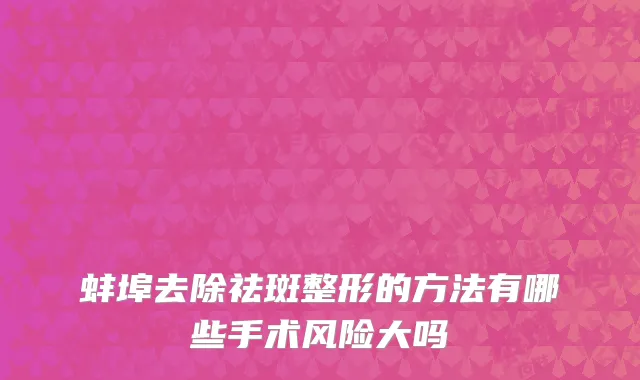 蚌埠去除祛斑整形的方法有哪些手术风险大吗