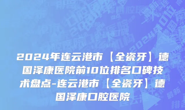 2024年连云港市【全瓷牙】德国泽康医院前10位排名口碑技术盘点-连云港市【全瓷牙】德国泽康口腔医院