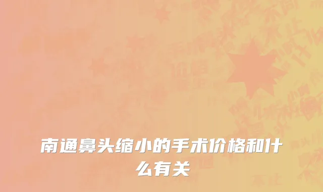南通鼻头缩小的手术价格和什么有关
