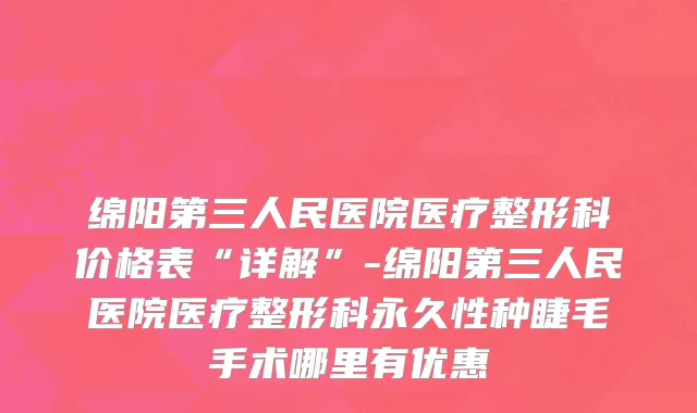 绵阳第三人民医院医疗整形科价格表“详解”-绵阳第三人民医院医疗整形科永久性种睫毛手术哪里有优惠