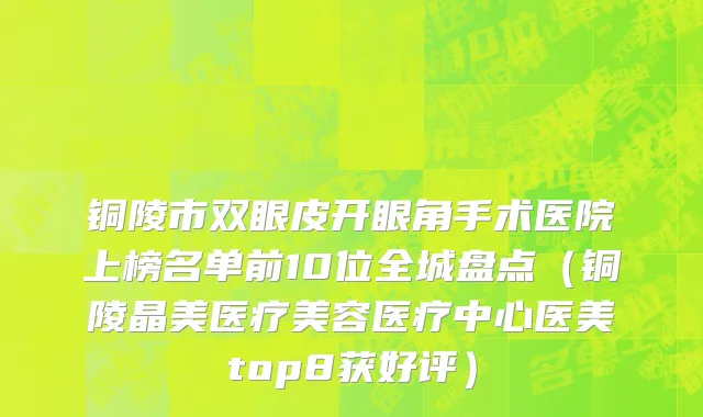 铜陵市双眼皮开眼角手术医院上榜名单前10位全城盘点（铜陵晶美医疗美容医疗中心医美top8获好评）