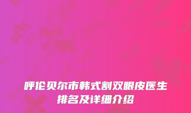 呼伦贝尔市韩式割双眼皮医生排名及详细介绍
