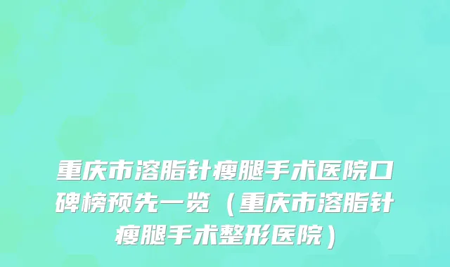 重庆市溶脂针瘦腿手术医院口碑榜预先一览（重庆市溶脂针瘦腿手术整形医院）