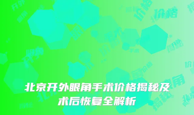 北京开外眼角手术价格揭秘及术后恢复全解析