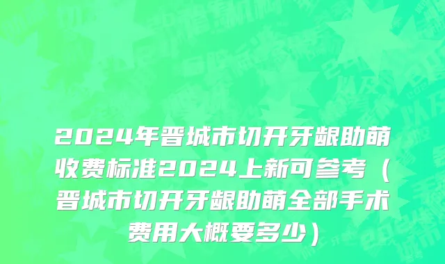 2024年晋城市切开牙龈助萌收费标准2024上新可参考（晋城市切开牙龈助萌全部手术费用大概要多少）