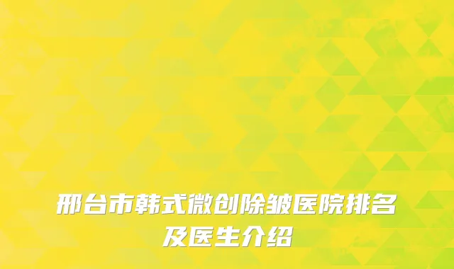 邢台市韩式微创除皱医院排名及医生介绍