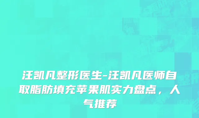 汪凯凡整形医生-汪凯凡医师自取脂肪填充苹果肌实力盘点，人气推荐