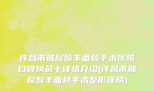 许昌市玻尿酸丰面颊手术医院口碑榜前十详情介绍(许昌市玻尿酸丰面颊手术整形医院)