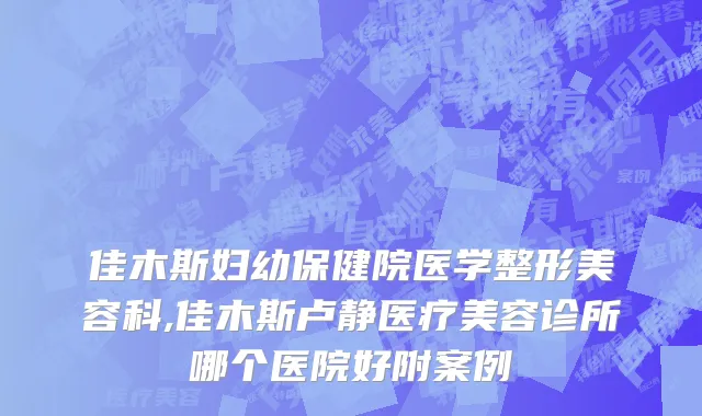 佳木斯妇幼保健院医学整形美容科,佳木斯卢静医疗美容诊所哪个医院好附案例