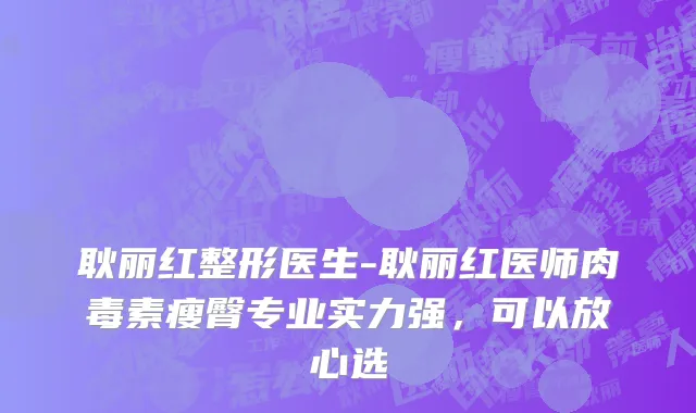 耿丽红整形医生-耿丽红医师肉毒素瘦臀专业实力强，可以放心选