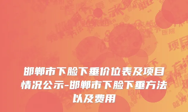 邯郸市下脸下垂价位表及项目情况公示-邯郸市下脸下垂方法以及费用