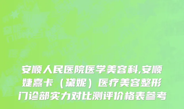 安顺人民医院医学美容科,安顺婕熹卡（黛妮）医疗美容整形门诊部实力对比测评价格表参考