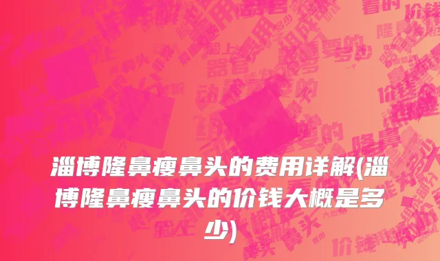 淄博隆鼻瘦鼻头的费用详解(淄博隆鼻瘦鼻头的价钱大概是多少)